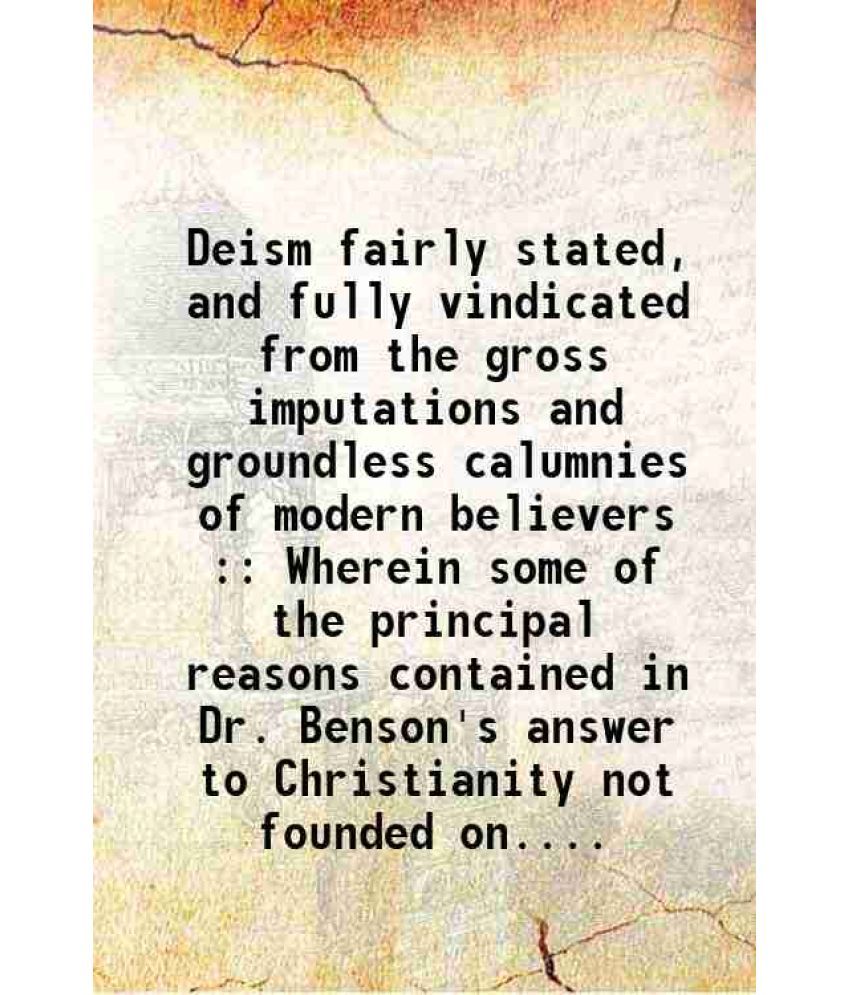     			Deism fairly stated, and fully vindicated from the gross imputations and groundless calumnies of modern believers : Wherein some of the pr [Hardcover]