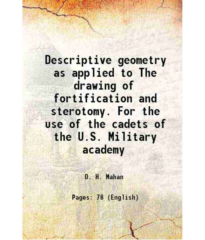     			Descriptive geometry as applied to The drawing of fortification and sterotomy. For the use of the cadets of the U.S. Military academy 1864 [Hardcover]
