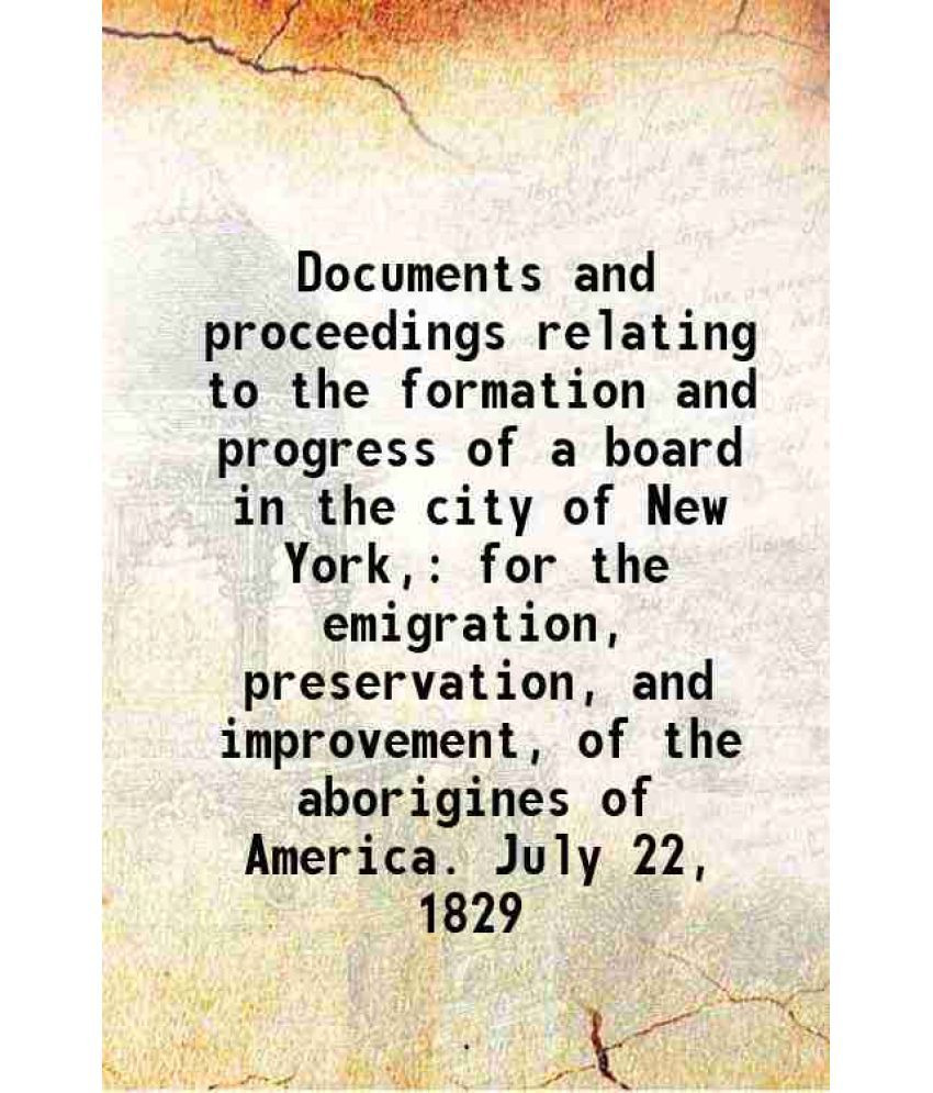     			Documents and proceedings relating to the formation and progress of a board in the city of New York, for the emigration, preservation, and [Hardcover]