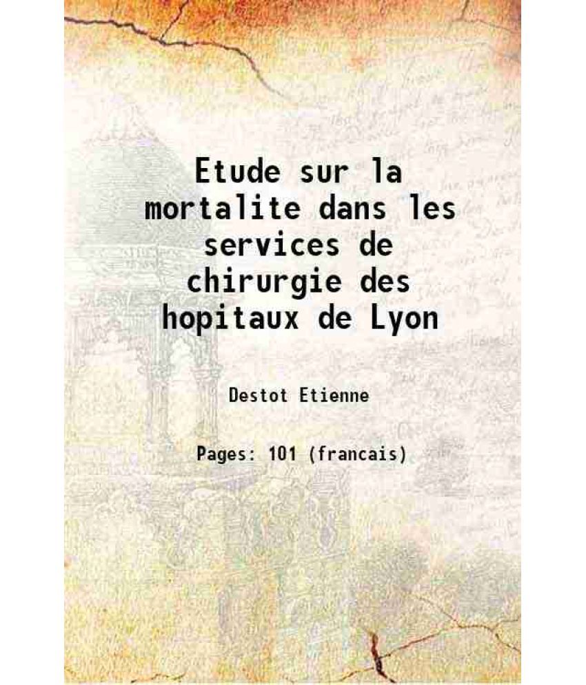     			Etude sur la mortalite dans les services de chirurgie des hopitaux de Lyon 1892 [Hardcover]