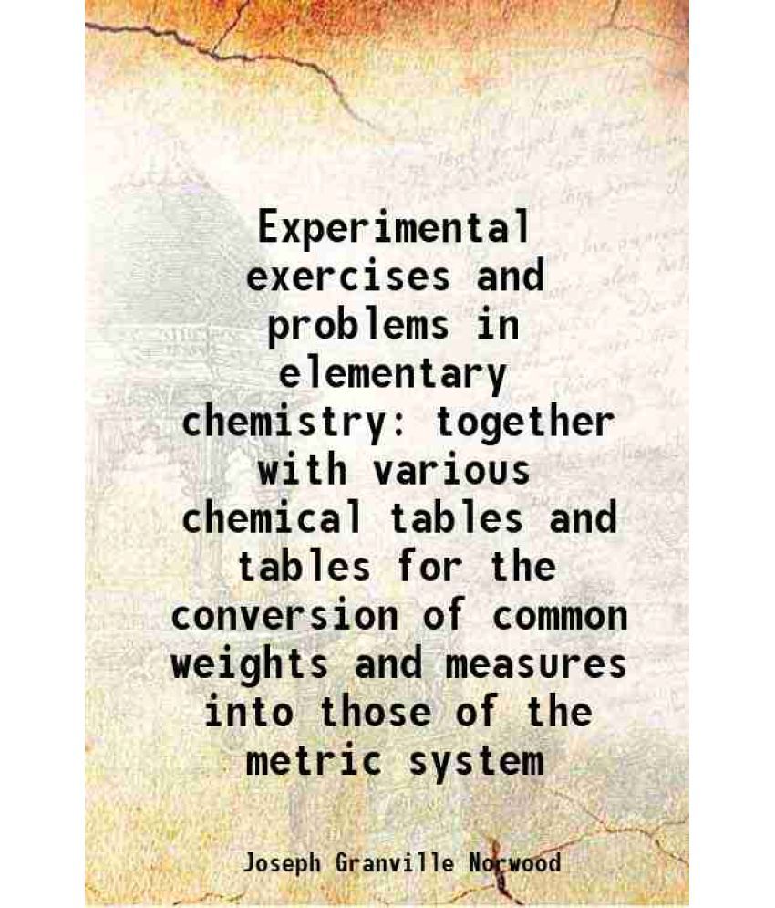     			Experimental exercises and problems in elementary chemistry together with various chemical tables and tables for the conversion of common [Hardcover]