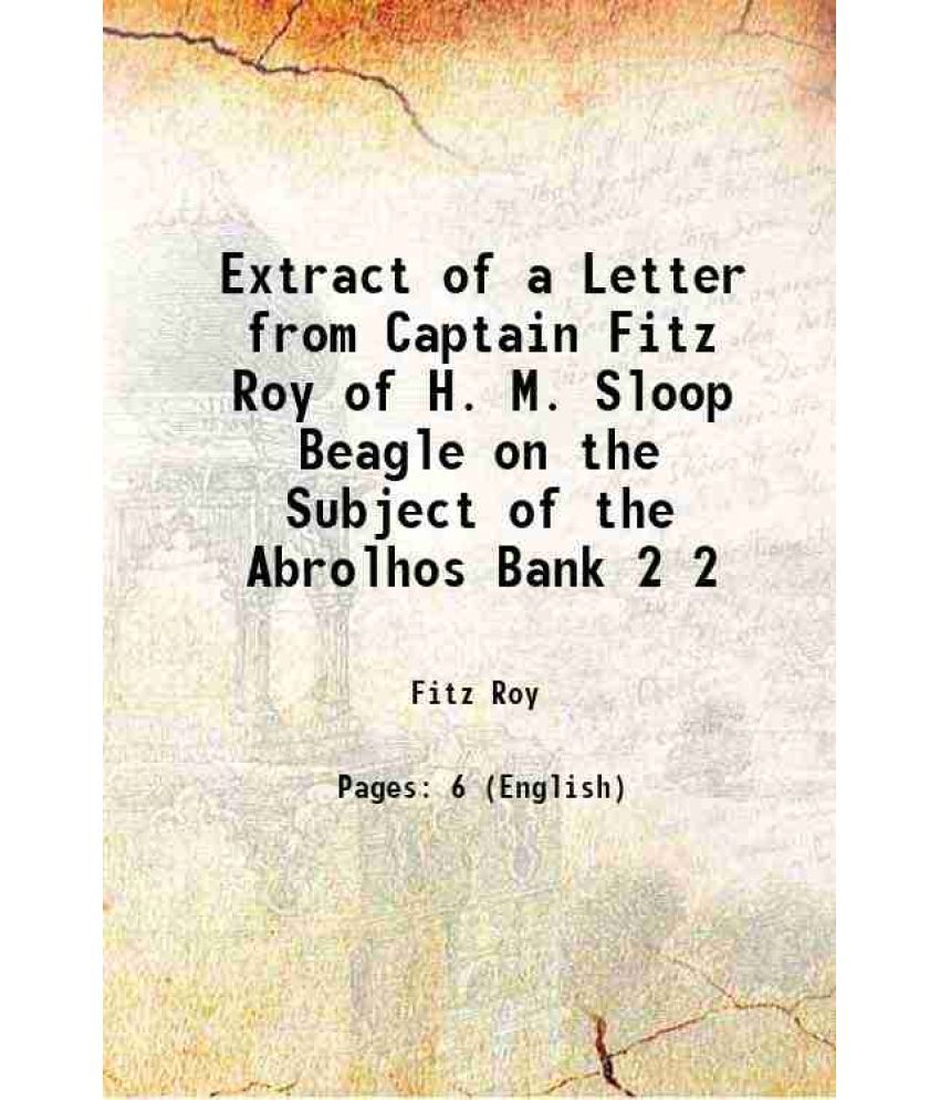     			Extract of a Letter from Captain Fitz Roy of H. M. Sloop Beagle on the Subject of the Abrolhos Bank Volume 2 1832 [Hardcover]