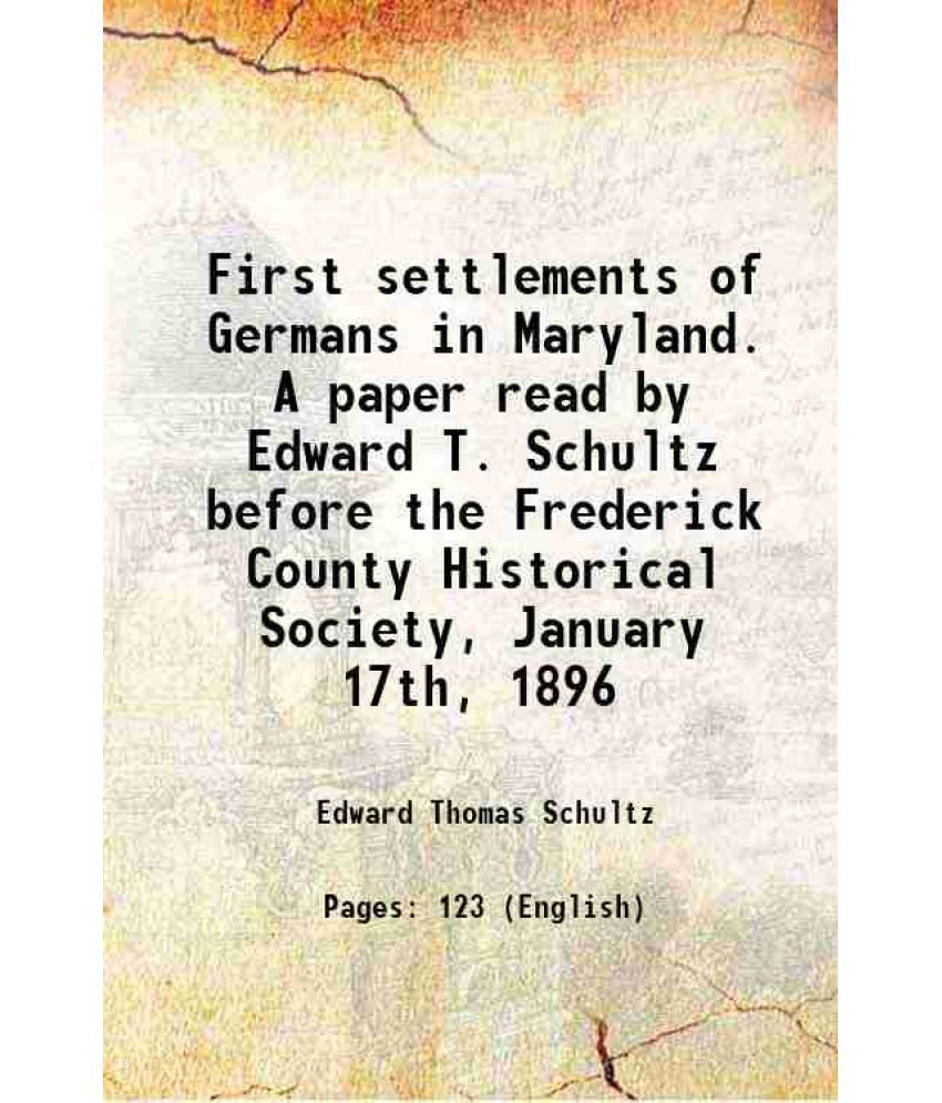     			First settlements of Germans in Maryland. A paper read by Edward T. Schultz before the Frederick County Historical Society, January 17th, [Hardcover]