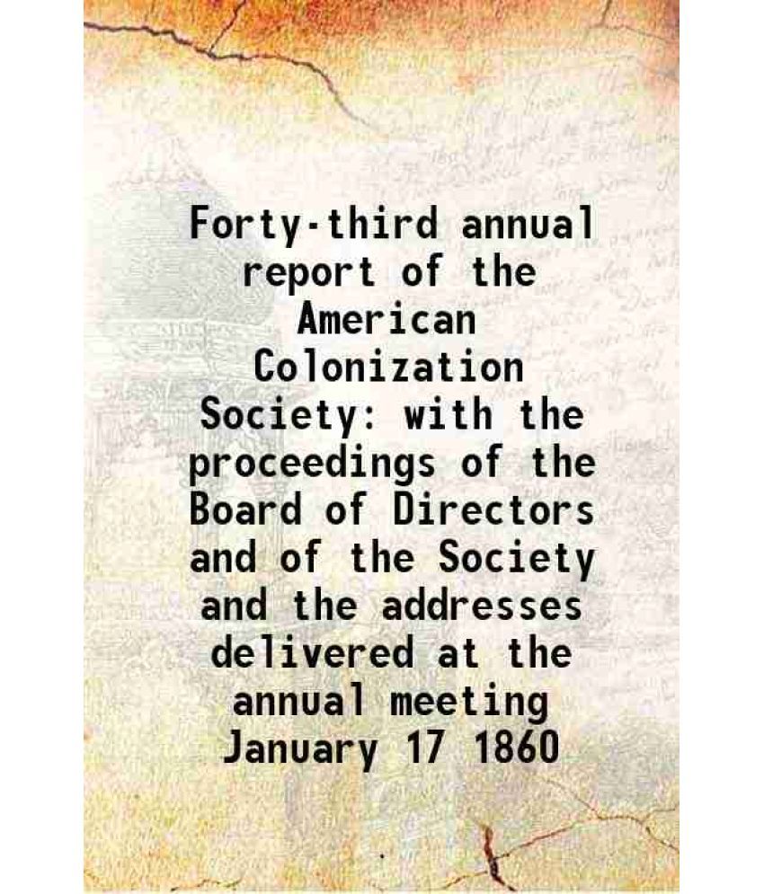     			Forty-third annual report of the American Colonization Society with the proceedings of the Board of Directors and of the Society and the a [Hardcover]