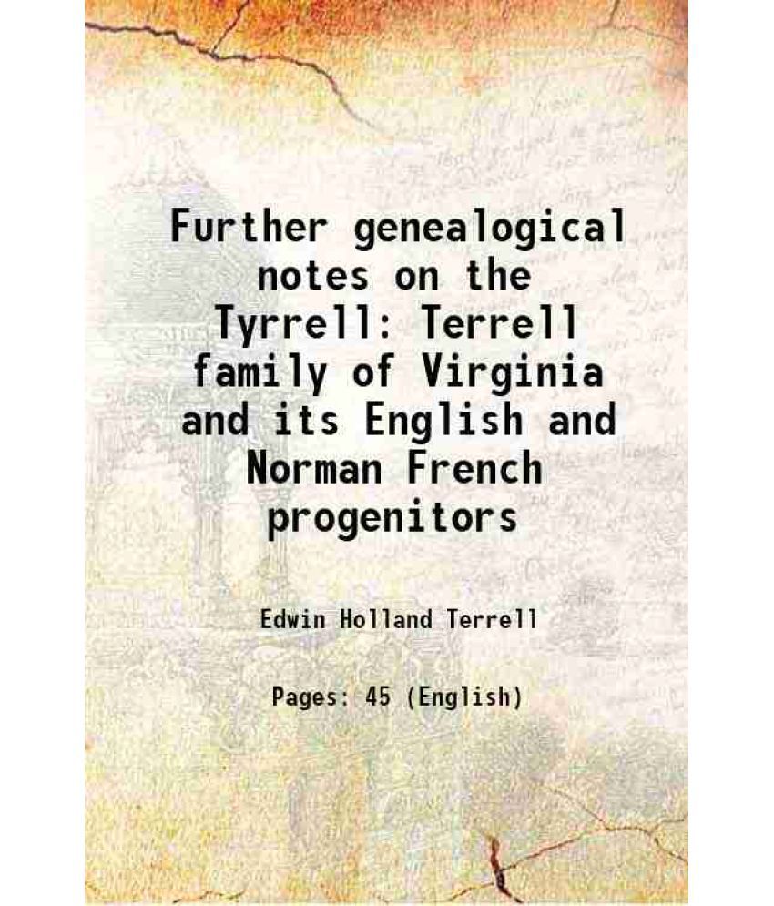    			Further genealogical notes on the Tyrrel =Terrell family of Virginia and its English and Norman=French progenitors 1909 [Hardcover]