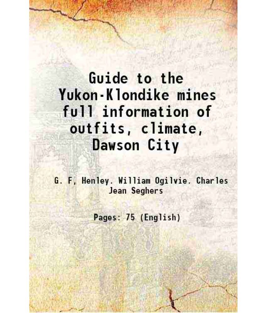     			Guide to the Yukon-Klondike mines full information of outfits, climate, Dawson City 1897 [Hardcover]