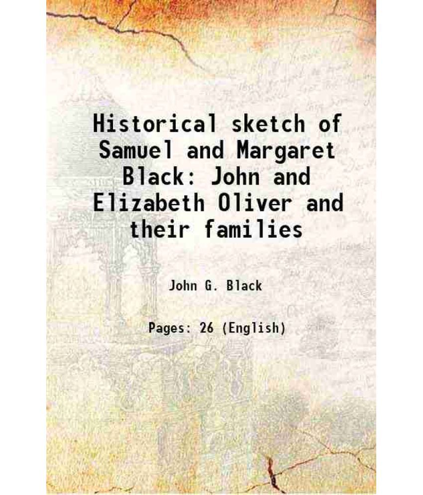     			Historical sketch of Samuel and Margaret Black John and Elizabeth Oliver and their families 1903 [Hardcover]