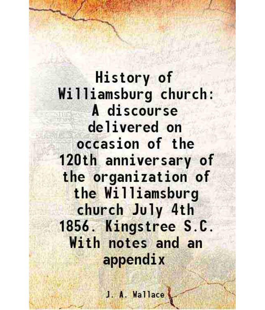    			History of Williamsburg church A discourse delivered on occasion of the 120th anniversary of the organization of the Williamsburg church J [Hardcover]