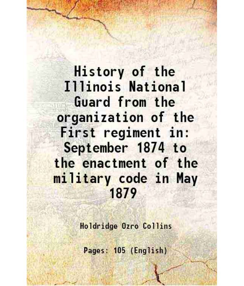     			History of the Illinois National Guard from the organization of the First regiment, in September, 1874 1884 [Hardcover]