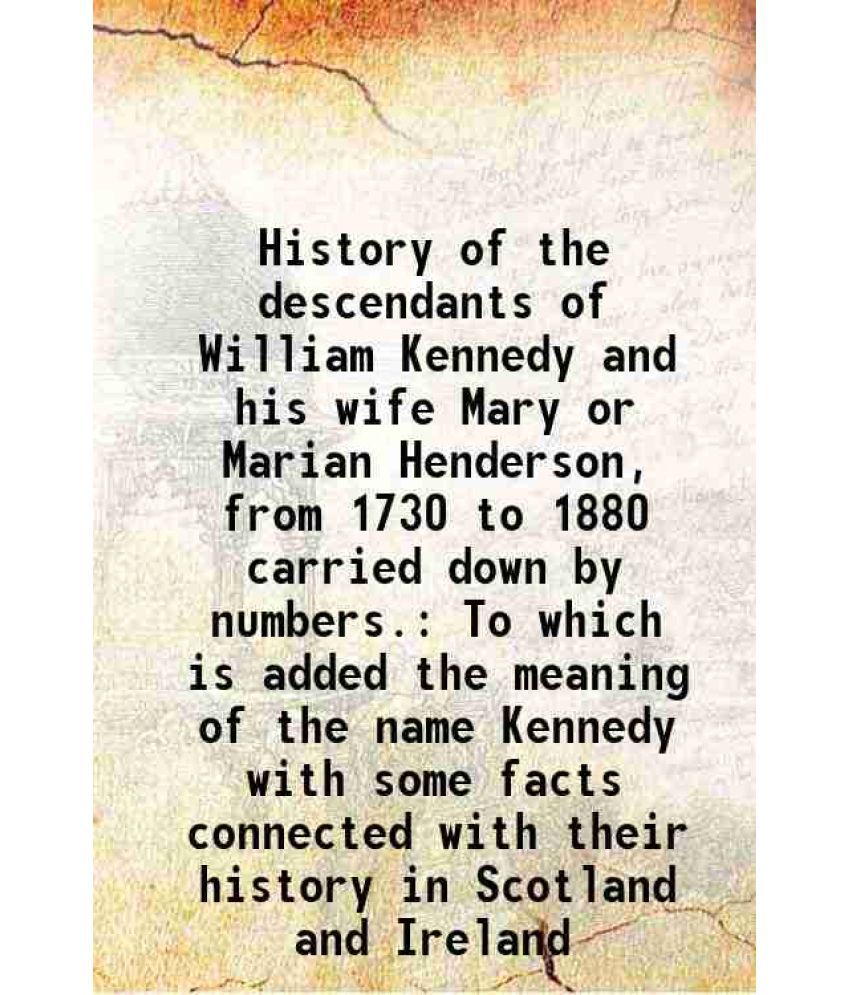     			History of the descendants of William Kennedy and his wife Mary or Marian Henderson, from 1730 to 1880 carried down by numbers. To which i [Hardcover]