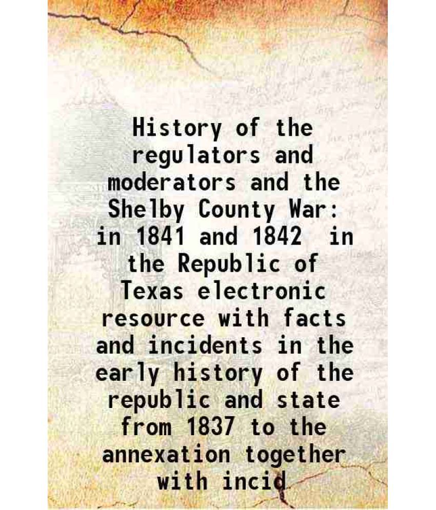     			History of the regulators and moderators and the Shelby County War in 1841 and 1842, In the Republic of Texas 1883 [Hardcover]