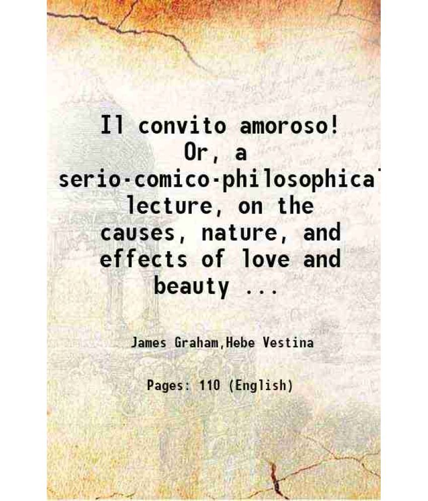     			Il convito amoroso! Or, a serio-comico-philosophical lecture, on the causes, nature, and effects of love and beauty ... 1782 [Hardcover]