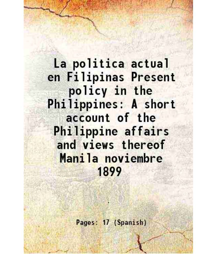     			La politica actual en Filipinas Present policy in the Philippines A short account of the Philippine affairs and views thereof Manila novie [Hardcover]