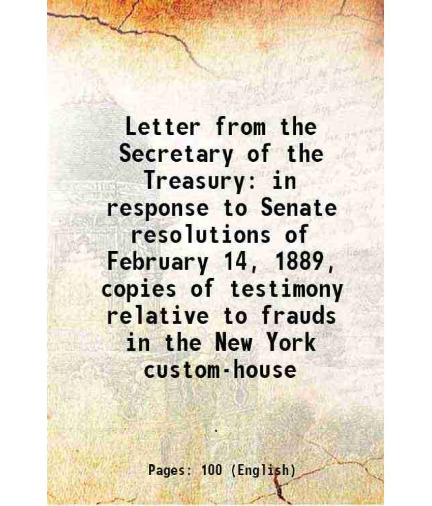     			Letter from the Secretary of the Treasury in response to Senate resolutions of February 14, 1889, copies of testimony relative to frauds i [Hardcover]