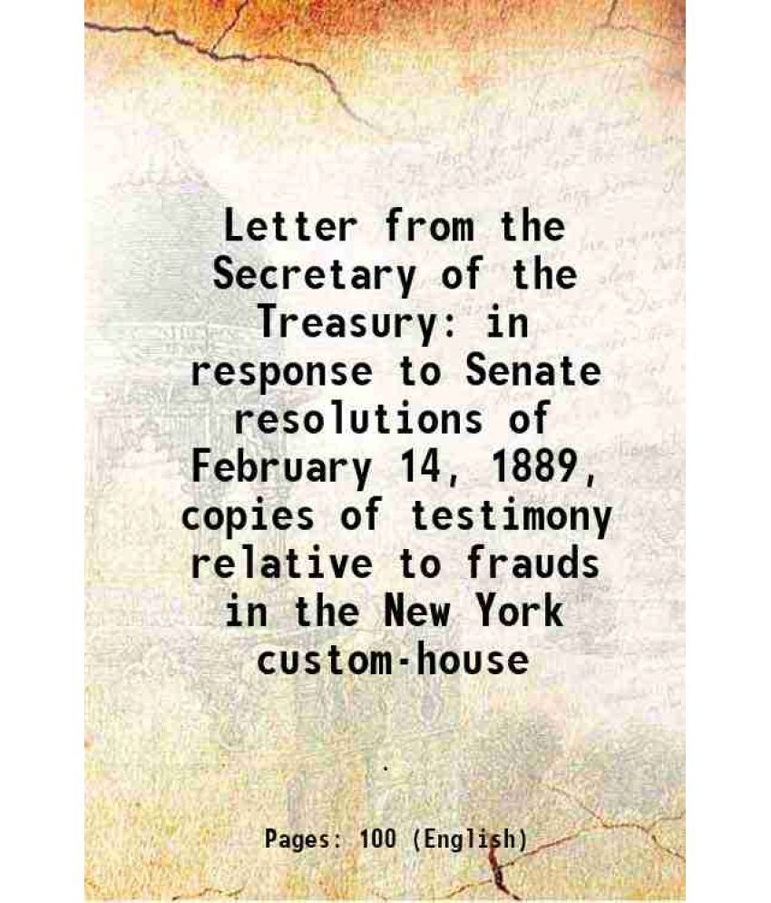     			Letter from the Secretary of the Treasury in response to Senate resolutions of February 14, 1889, copies of testimony relative to frauds i [Hardcover]