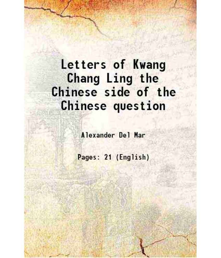     			Letters of Kwang Chang Ling The Chinese side of the Chinese question, by a Chinese literate of the first class, communicated to the San Fr [Hardcover]