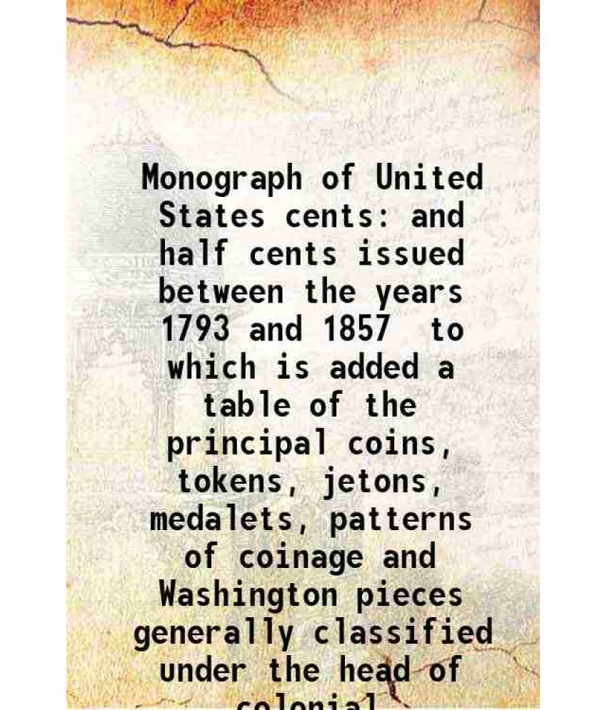     			Monograph of United States cents and half cents issued between the years 1793 and 1857 to which is added a table of the principal coins, t [Hardcover]