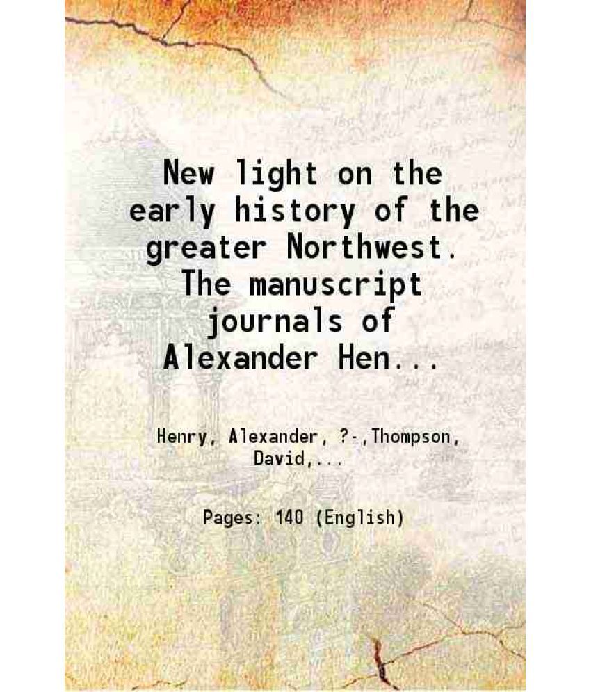     			New light on the early history of the greater Northwest. The manuscript journals of Alexander Henry ... and of David Thompson ... 1799-181 [Hardcover]