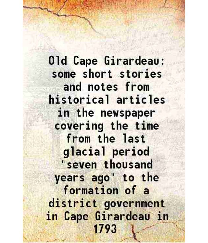     			Old Cape Girardeau some short stories and notes from historical articles in the newspaper covering the time from the last glacial period " [Hardcover]