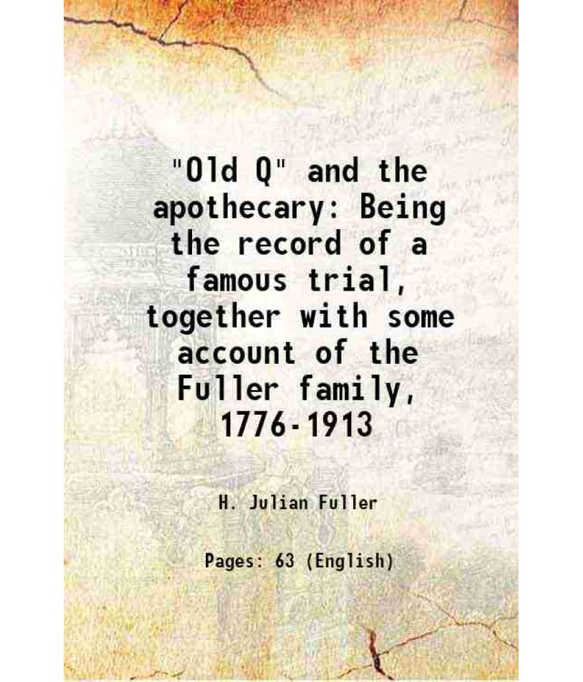     			"Old Q" and the apothecary Being the record of a famous trial, together with some account of the Fuller family, 1776-1913 1913 [Hardcover]