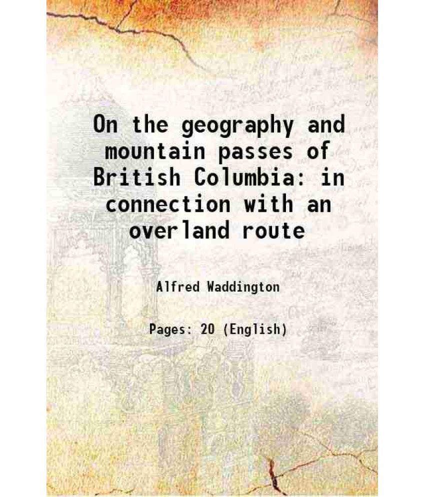     			On the geography and mountain passes of British Columbia in connection with an overland route 1868 [Hardcover]