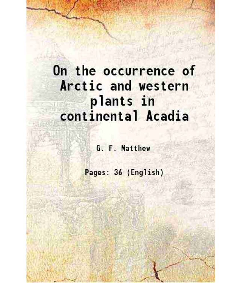     			On the occurrence of Arctic and western plants in continental Acadia 1869 [Hardcover]