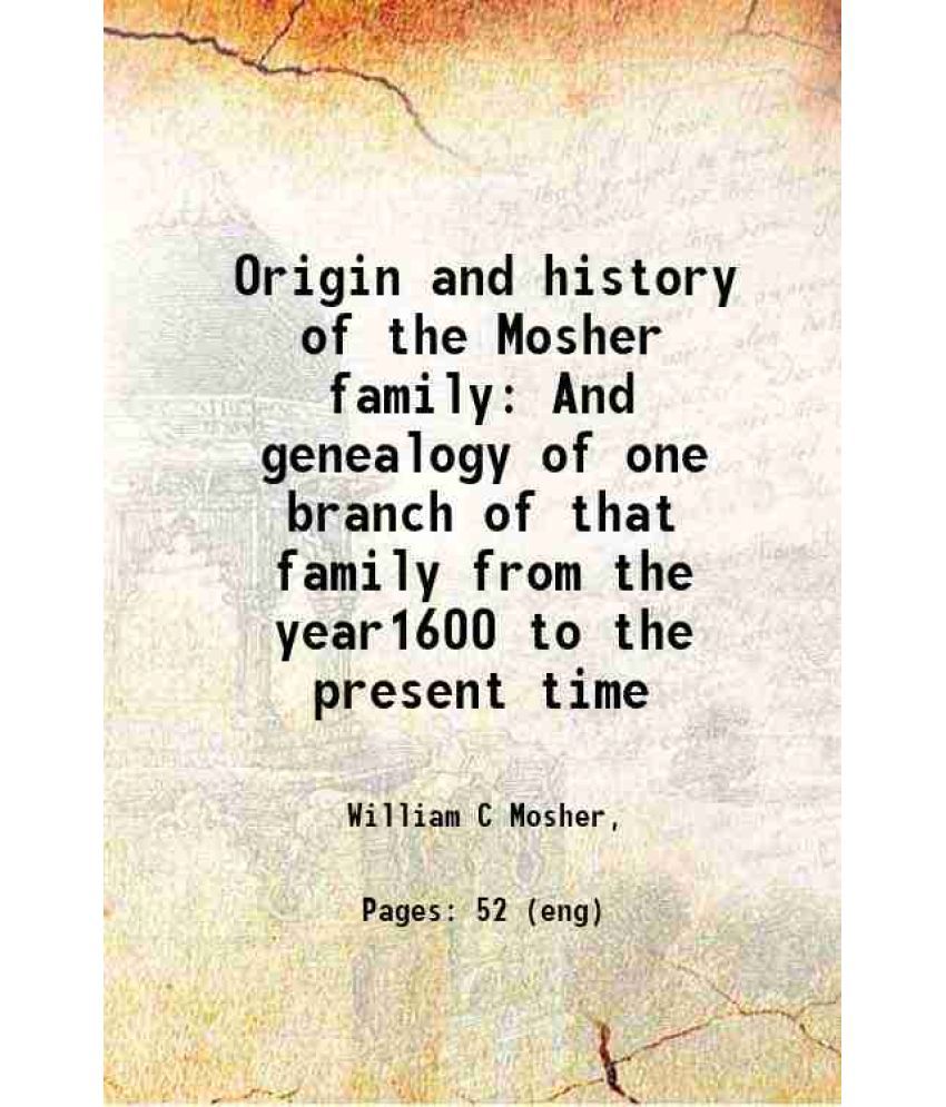     			Origin and history of the Mosher family And genealogy of one branch of that family from the year1600 to the present time 1898 [Hardcover]
