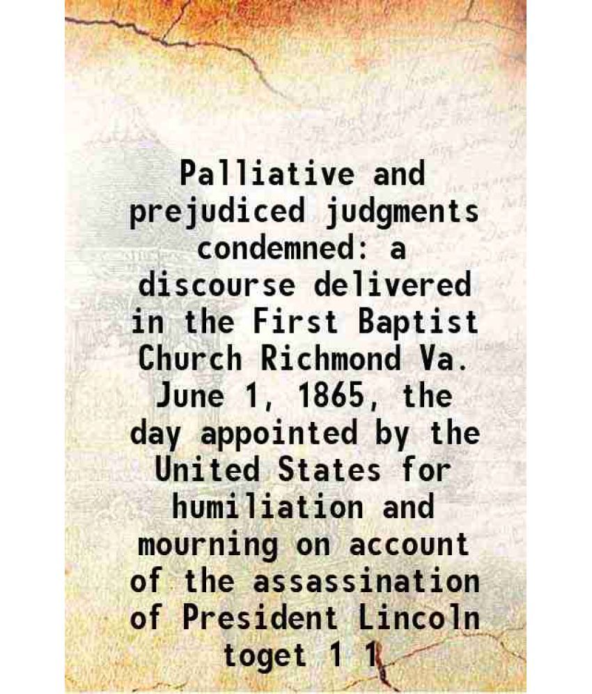     			Palliative and prejudiced judgments condemned a discourse delivered in the First Baptist Church Richmond Va. June 1, 1865, the day appoint [Hardcover]