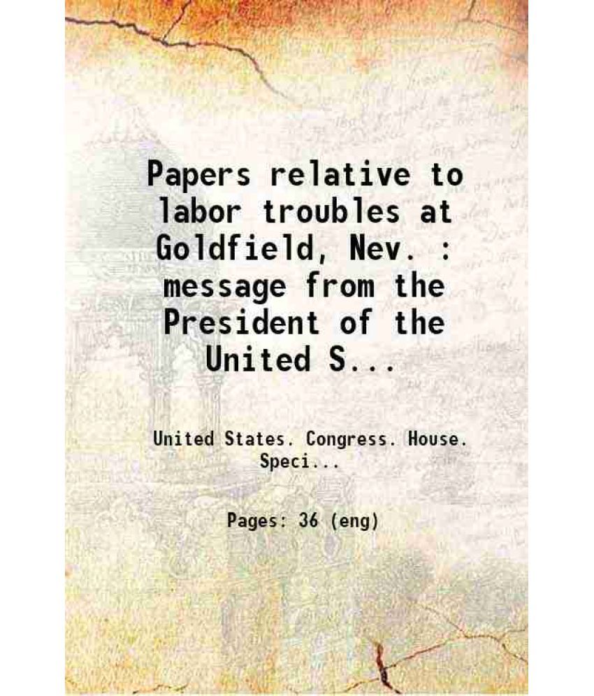     			Papers relative to labor troubles at Goldfield, Nev. : message from the President of the United States, transmitting report of Special Com [Hardcover]