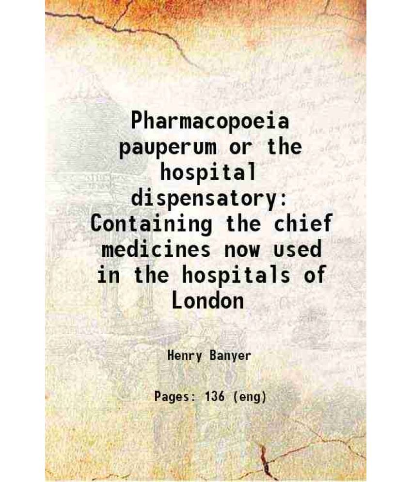     			Pharmacopoeia pauperum or the hospital dispensatory Containing the chief medicines now used in the hospitals of London 1721 [Hardcover]