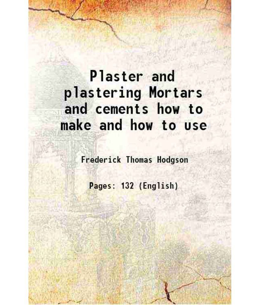     			Plaster and plastering Mortars and cements how to make and how to use 1906 [Hardcover]