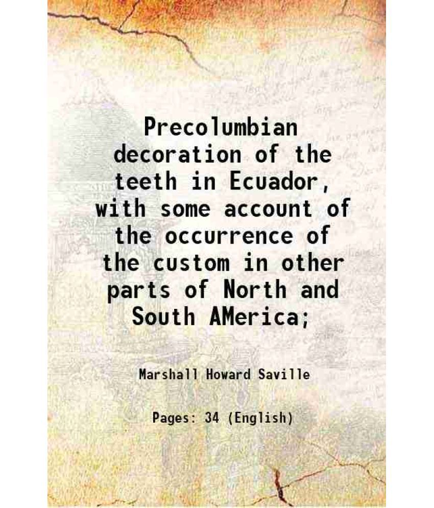     			Precolumbian decoration of the teeth in Ecuador, with some account of the occurrence of the custom in other parts of North and South AMeri [Hardcover]