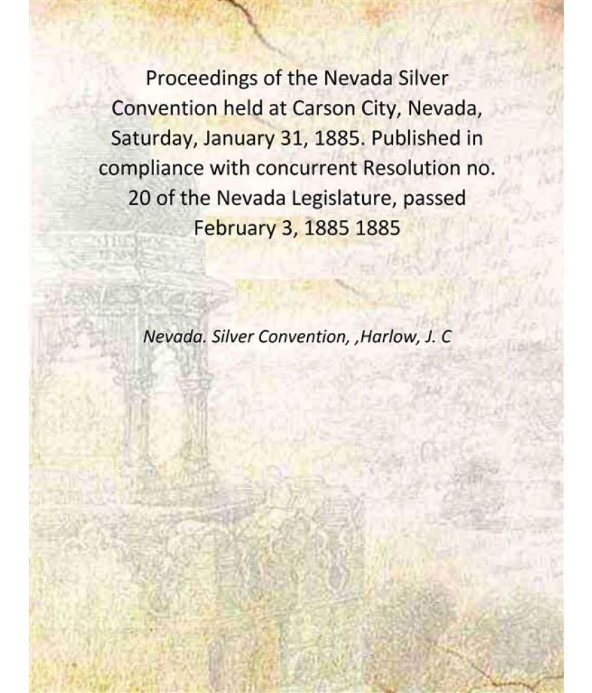     			Proceedings of the Nevada Silver Convention held at Carson City, Nevada, Saturday, January 31, 1885. Published in compliance with concurre [Hardcover]