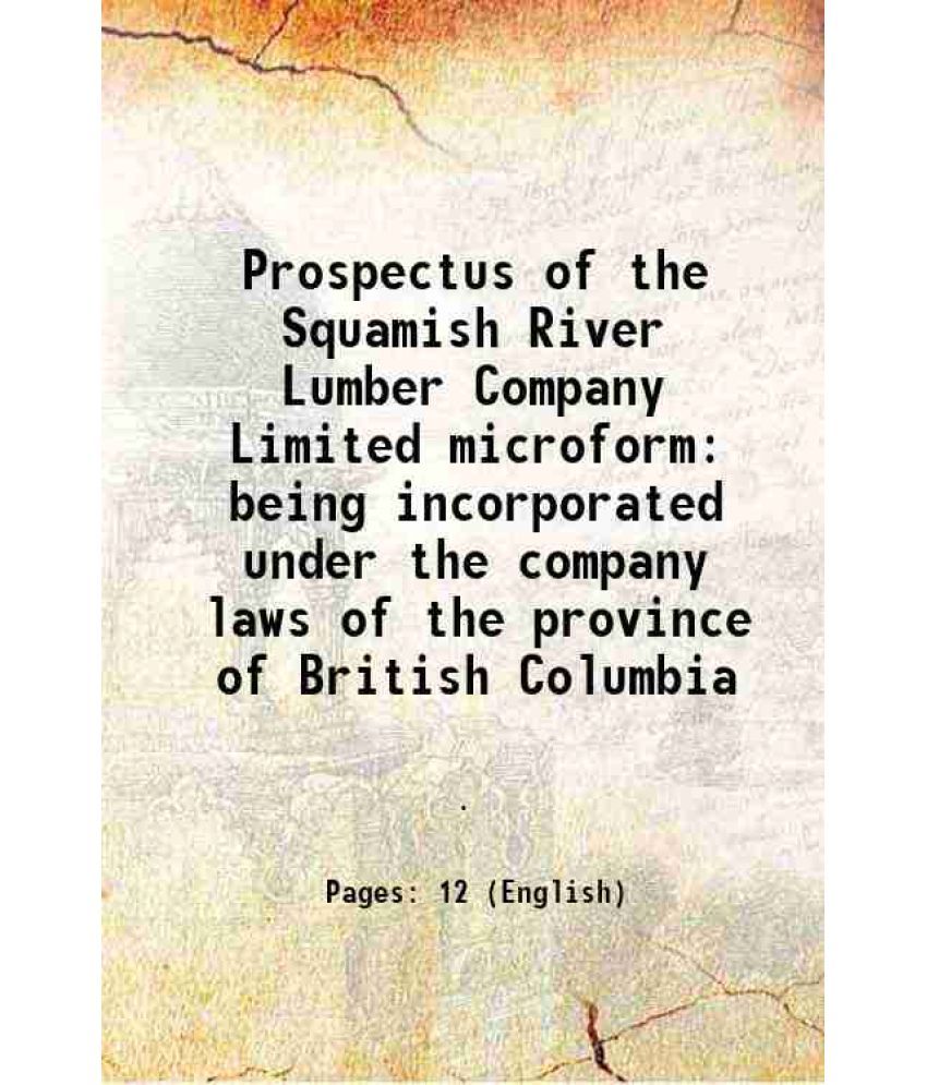     			Prospectus of the Squamish River Lumber Company Limited microform being incorporated under the company laws of the province of British Col [Hardcover]