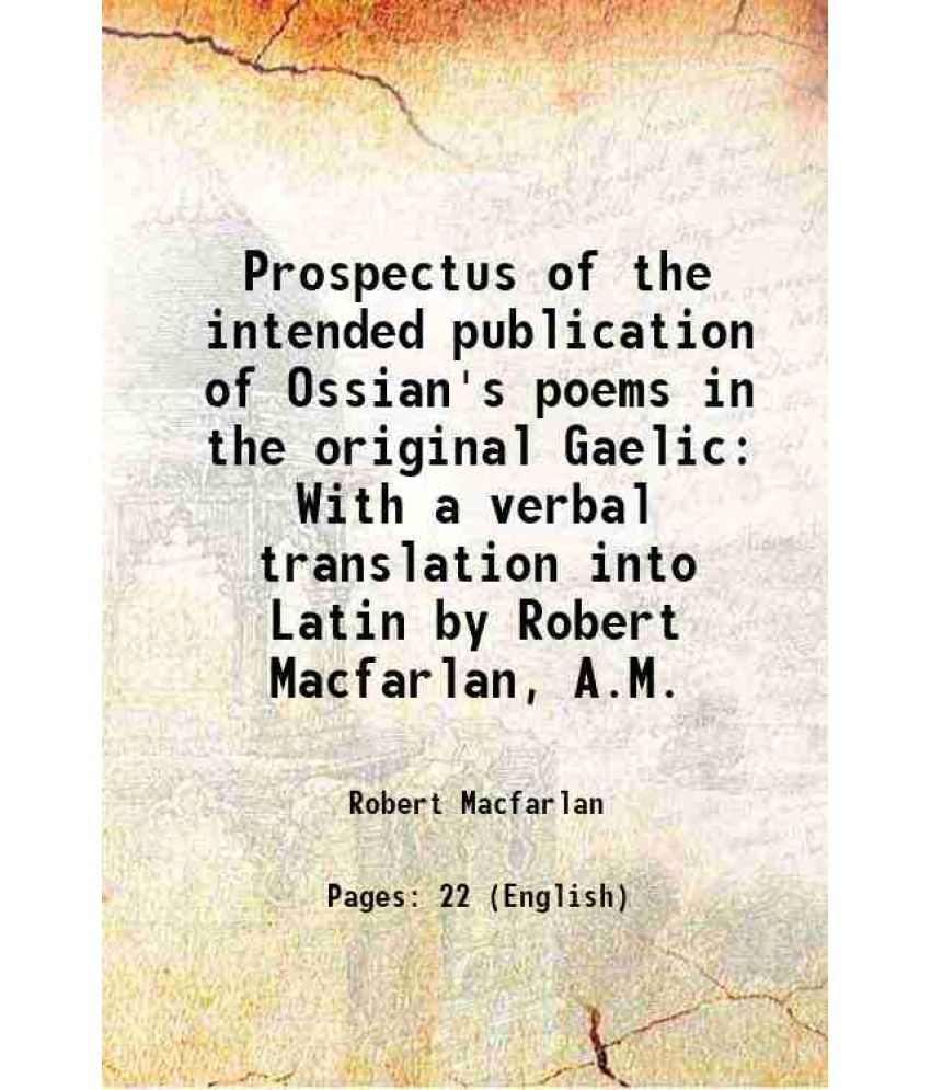     			Prospectus of the intended publication of Ossian's poems in the original Gaelic With a verbal translation into Latin by Robert Macfarlan, [Hardcover]