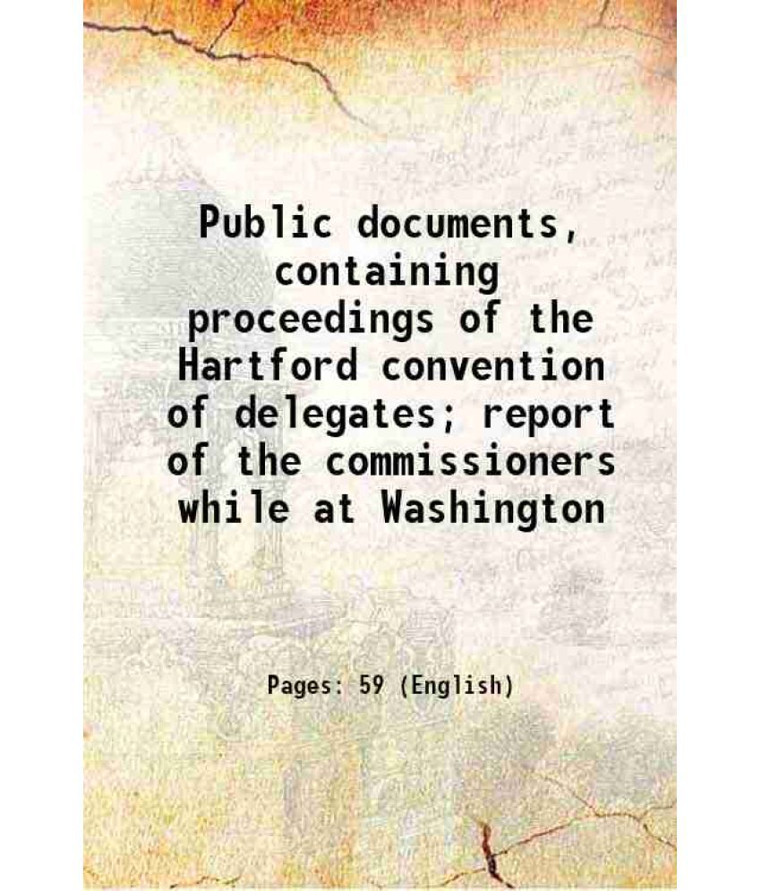     			Public documents, containing proceedings of the Hartford convention of delegates; report of the commissioners while at Washington 1815 [Hardcover]