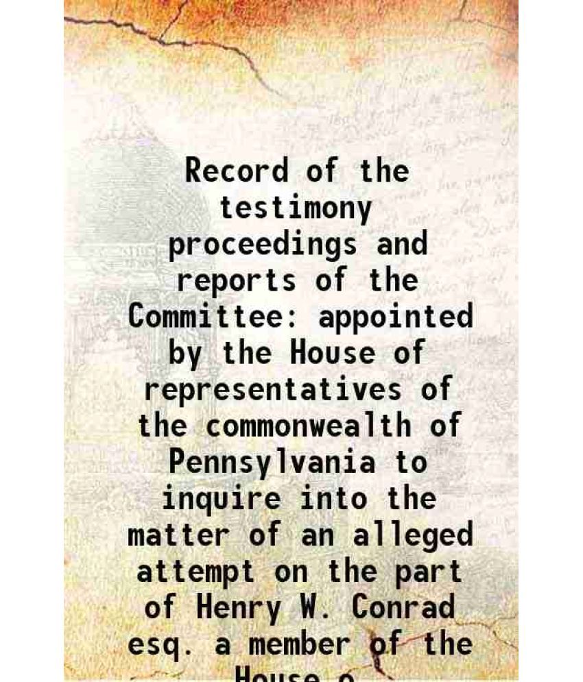     			Record of the testimony proceedings and reports of the Committee appointed by the House of representatives of the commonwealth of Pennsylv [Hardcover]