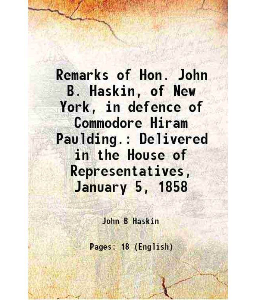     			Remarks of Hon. John B. Haskin, of New York, in defence of Commodore Hiram Paulding. Delivered in the House of Representatives, January 5, [Hardcover]