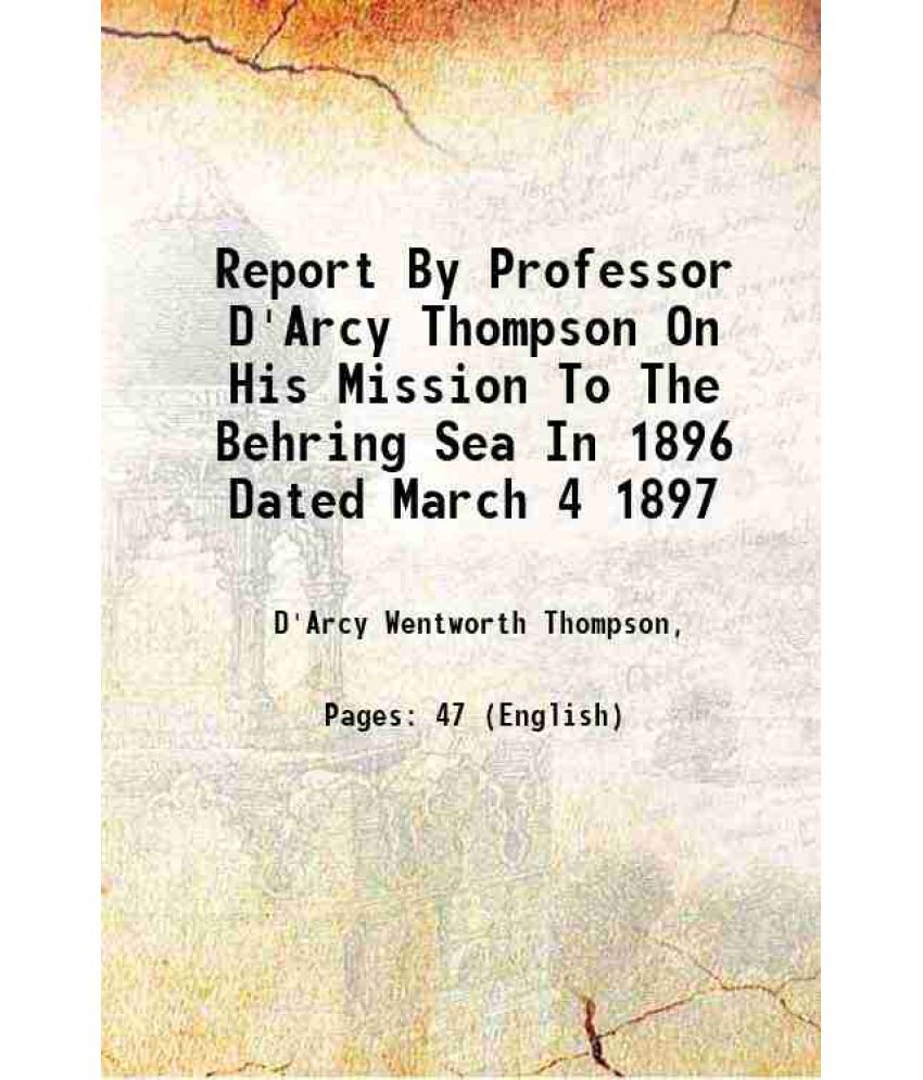     			Report By Professor D'Arcy Thompson On His Mission To The Behring Sea In 1896 Dated March 4 1897 1897 [Hardcover]