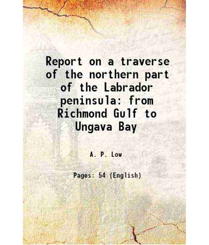     			Report on a traverse of the northern part of the Labrador peninsula from Richmond Gulf to Ungava Bay 1898 [Hardcover]