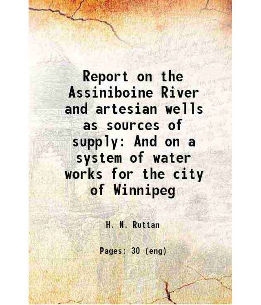     			Report on the Assiniboine River and artesian wells as sources of supply And on a system of water works for the city of Winnipeg 1896 [Hardcover]