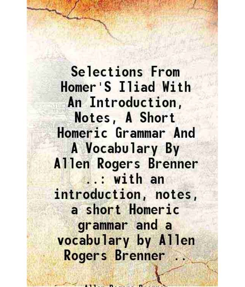     			Selections From Homer'S Iliad With An Introduction, Notes, A Short Homeric Grammar And A Vocabulary By Allen Rogers Brenner .. with an int [Hardcover]