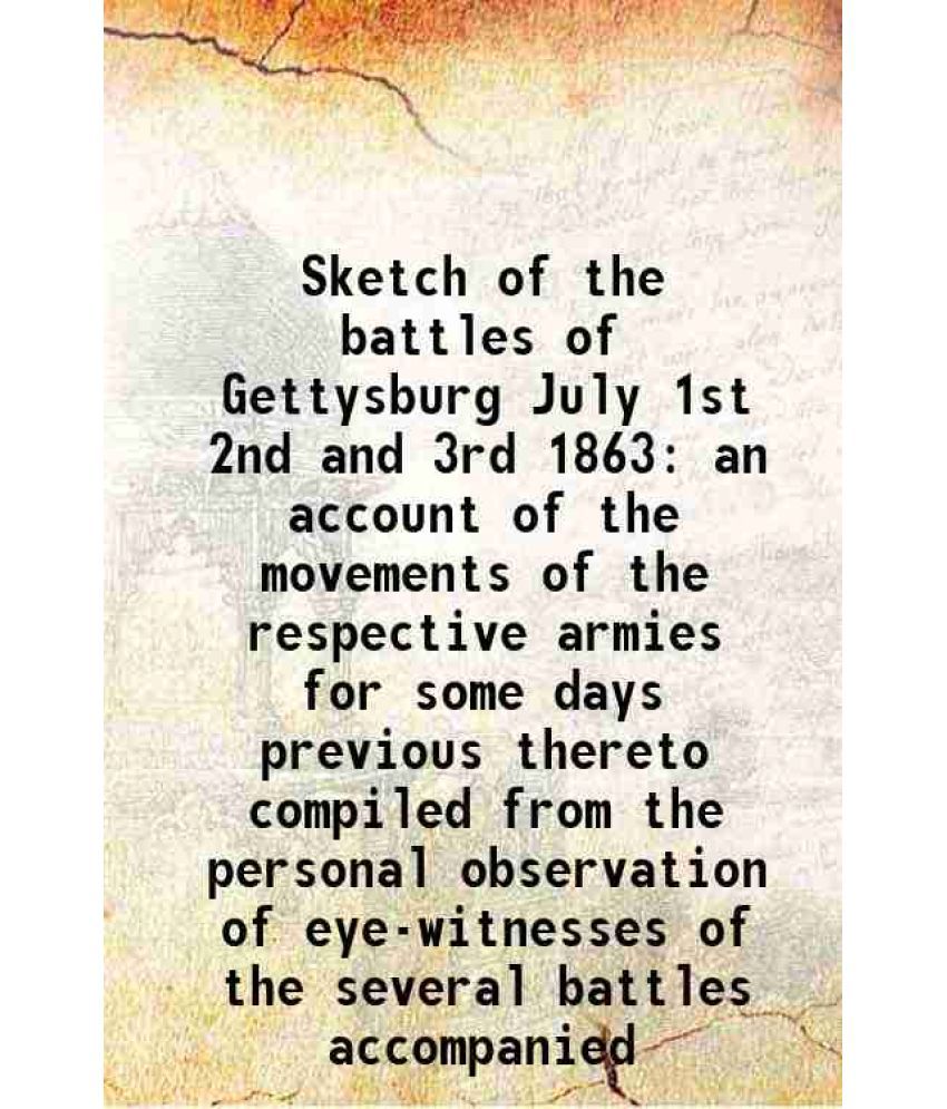     			Sketch of the battles of Gettysburg July 1st 2nd and 3rd 1863 an account of the movements of the respective armies for some days previous [Hardcover]