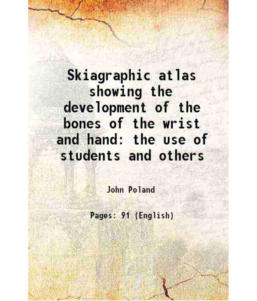     			Skiagraphic atlas showing the development of the bones of the wrist and hand the use of students and others 1898 [Hardcover]