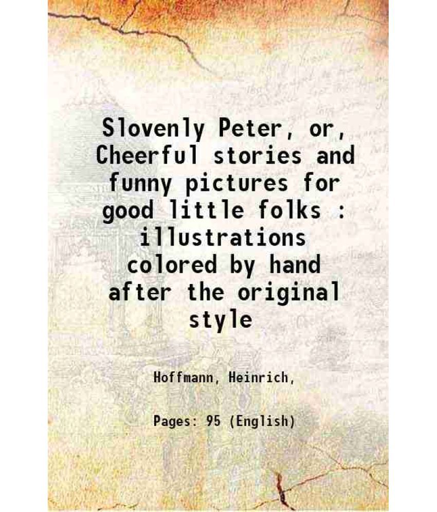     			Slovenly Peter, or, Cheerful stories and funny pictures for good little folks : illustrations colored by hand after the original style 191 [Hardcover]