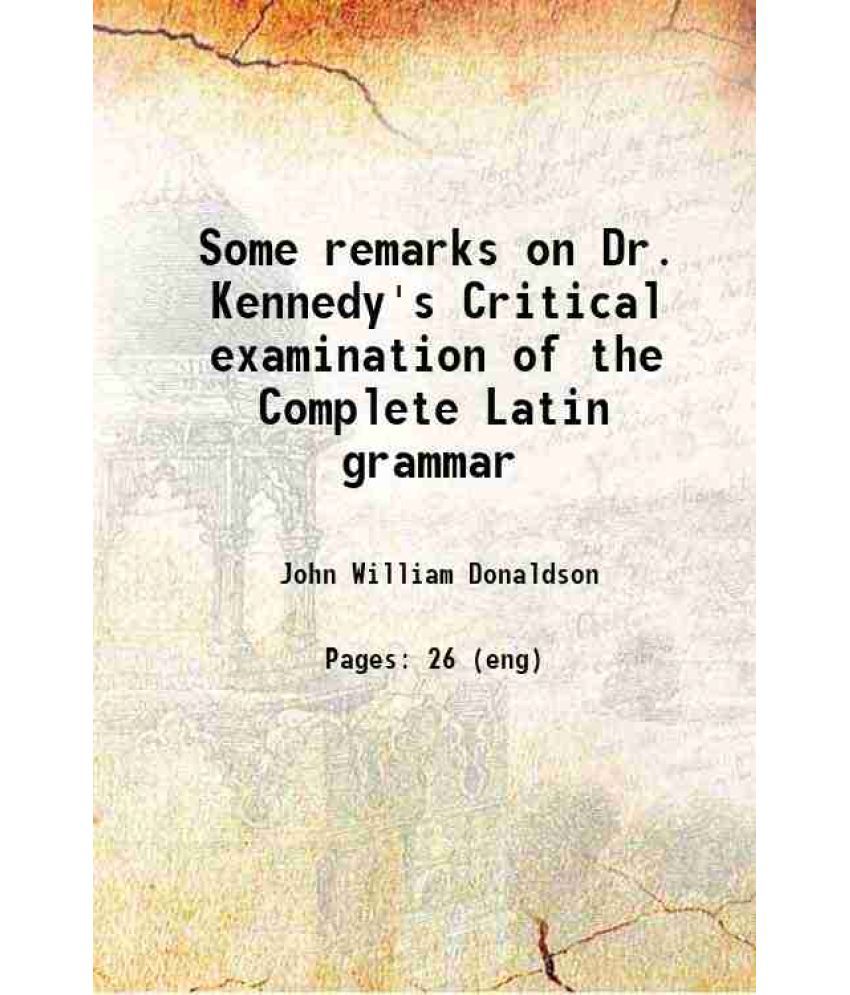     			Some remarks on Dr. Kennedy's Critical examination of the Complete Latin grammar 1852 [Hardcover]