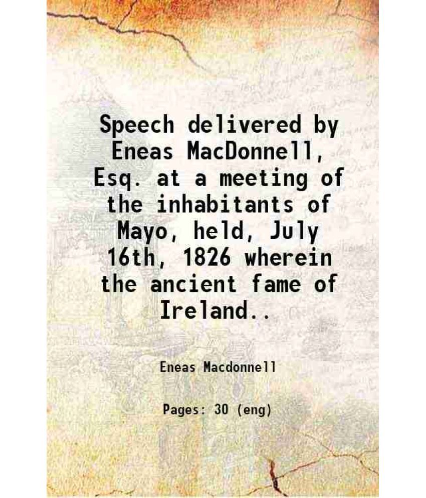     			Speech delivered by Eneas MacDonnell, Esq. at a meeting of the inhabitants of Mayo, held, July 16th, 1826 [microform] : wherein the ancien [Hardcover]