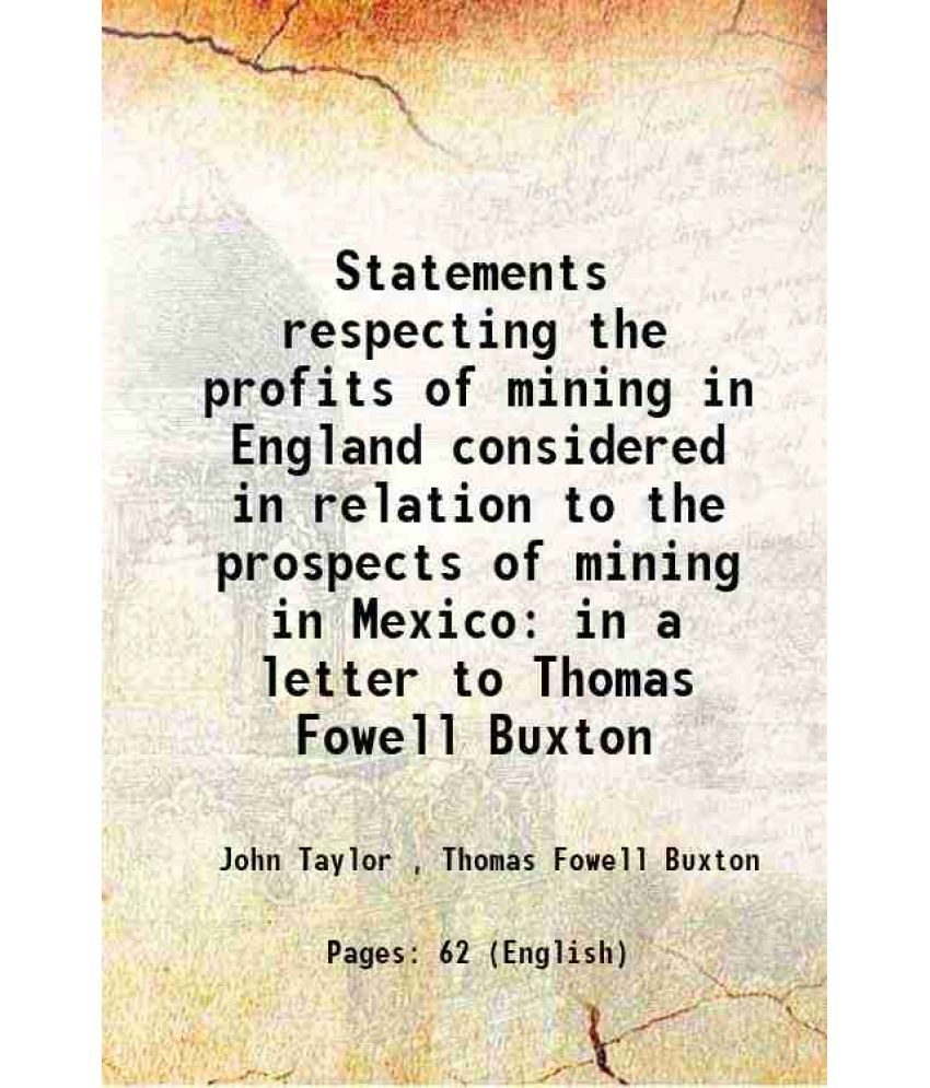     			Statements respecting the profits of mining in England considered in relation to the prospects of mining in Mexico in a letter to Thomas F [Hardcover]