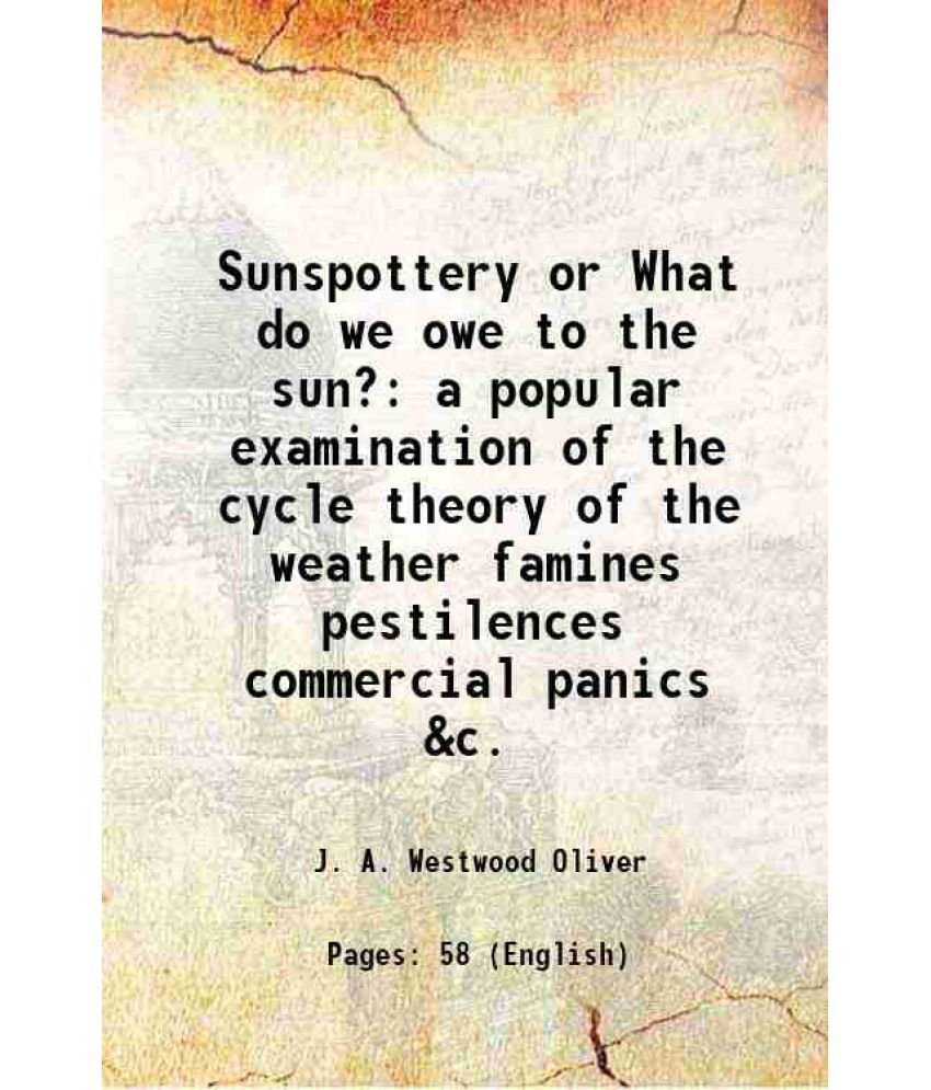     			Sunspottery or What do we owe to the sun? a popular examination of the cycle theory of the weather famines pestilences commercial panics & [Hardcover]