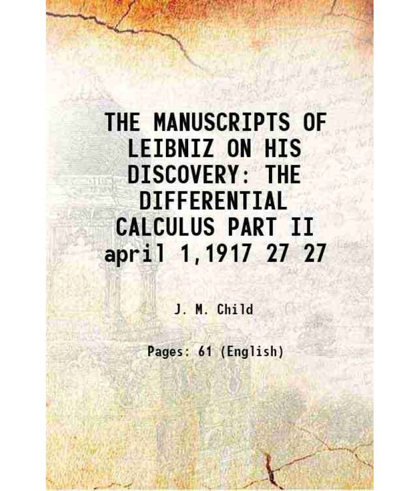     			THE MANUSCRIPTS OF LEIBNIZ ON HIS DISCOVERY THE DIFFERENTIAL CALCULUS PART II april 1,1917 Volume 27 1917 [Hardcover]
